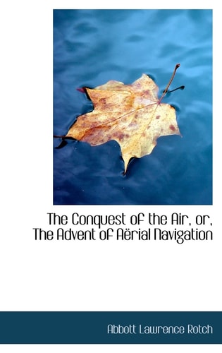 The Conquest of the Air, or, The Advent of Aërial Navigation
