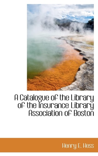 A Catalogue of the Library of the Insurance Library Association of Boston
