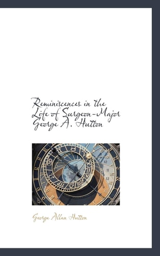 Reminiscences in the Life of Surgeon-Major George A. Hutton
