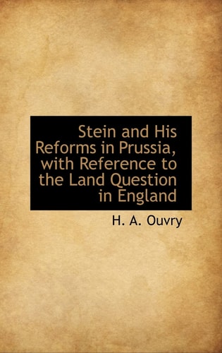 Stein and His Reforms in Prussia, with Reference to the Land Question in England