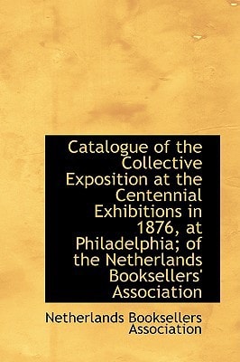 Catalogue of the Collective Exposition at the Centennial Exhibitions in 1876 at Philadelphia