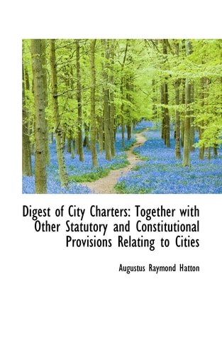 Digest of City Charters: Together with Other Statutory and Constitutional Provisions Relating to Cit