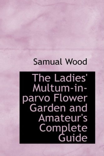 The Ladies' Multum-in-parvo Flower Garden and Amateur's Complete Guide