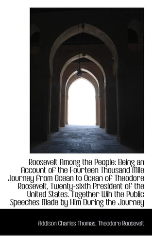 Roosevelt Among the People: Being an Account of the Fourteen Thousand Mile Journey from Ocean to Oce