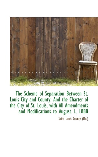 The Scheme of Separation Between St. Louis City and County: And the Charter of the City of St. Louis