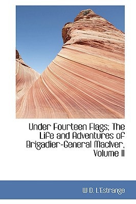 Under Fourteen Flags; The Life and Adventures of Brigadier-General MacIver, Volume II
