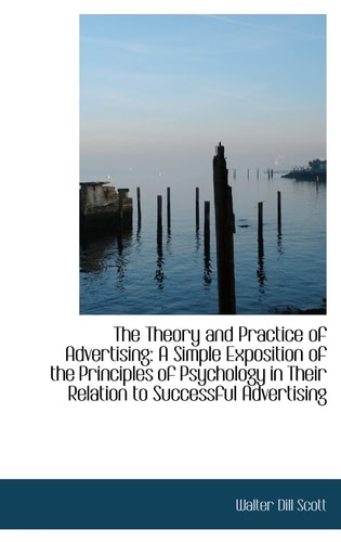 The Theory and Practice of Advertising: A Simple Exposition of the Principles of Psychology in Their