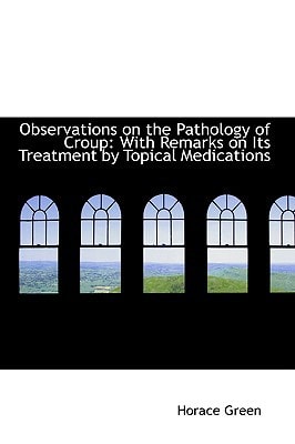 Observations on the Pathology of Croup: With Remarks on Its Treatment by Topical Medications