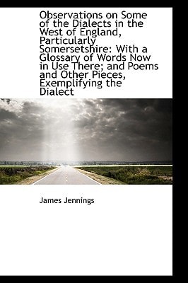 Observations on Some of the Dialects in the West of England, Particularly Somersetshire: With a Glos