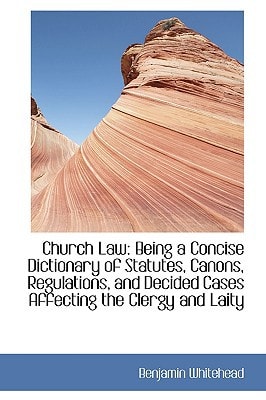 Church Law: Being a Concise Dictionary of Statutes, Canons, Regulations, and Decided Cases Affecting