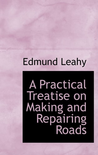 A Practical Treatise on Making and Repairing Roads