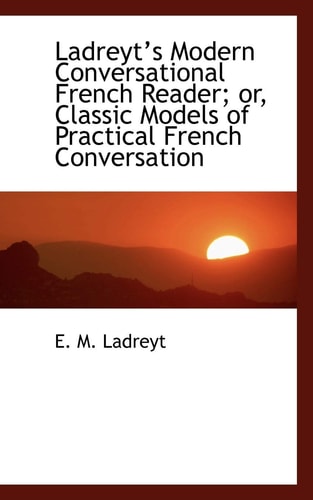 Ladreyt's Modern Conversational French Reader: Classic Models of Practical French Conversation