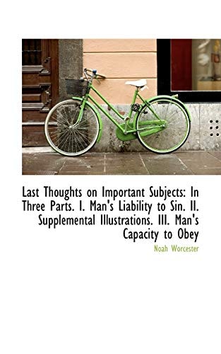 Last Thoughts on Important Subjects: In Three Parts. I. Man's Liability to Sin. II. Supplemental Ill