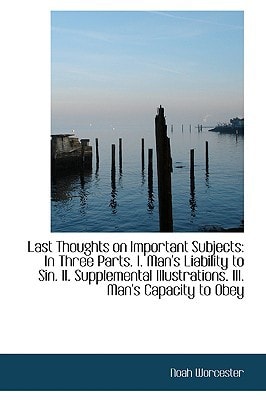 Last Thoughts on Important Subjects: In Three Parts. I. Man's Liability to Sin. II. Supplemental Ill