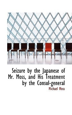 Seizure by the Japanese of Mr. Moss, and His Treatment by the Consul-general
