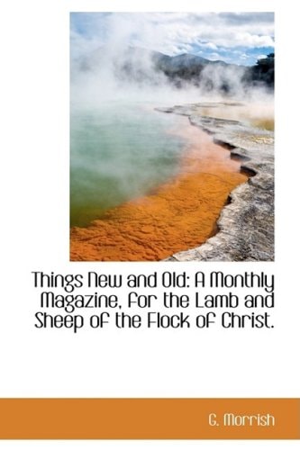 Things New and Old: A Monthly Magazine, for the Lamb and Sheep of the Flock of Christ.