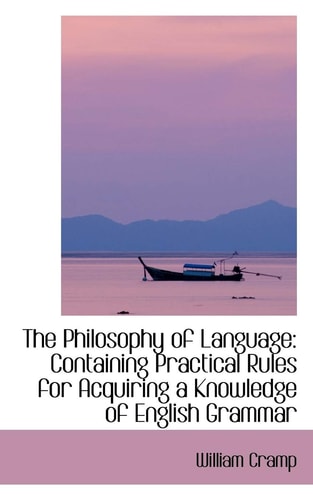 The Philosophy of Language: Containing Practical Rules for Acquiring a Knowledge of English Grammar