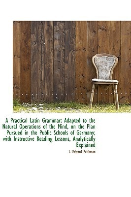 A Practical Latin Grammar: Adapted to the Natural Operations of the Mind, on the Plan Pursued in the