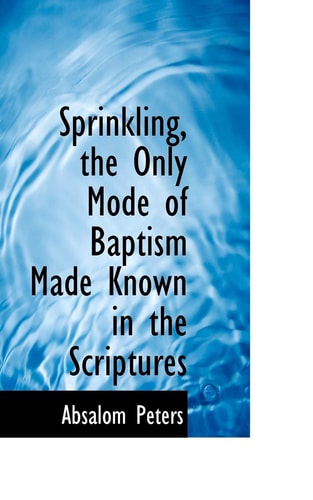 Sprinkling, the Only Mode of Baptism Made Known in the Scriptures