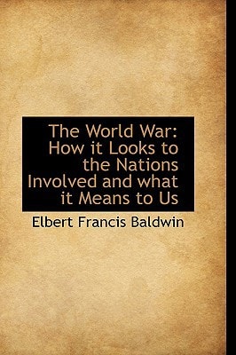 The World War: How it Looks to the Nations Involved and what it Means to Us