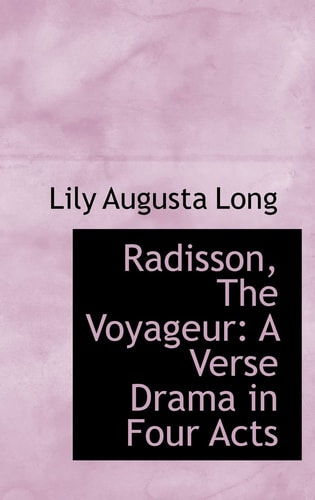 Radisson, The Voyageur: A Verse Drama in Four Acts