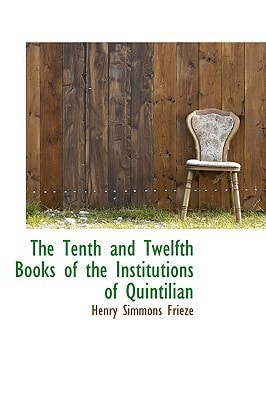 The Tenth and Twelfth Books of the Institutions of Quintilian