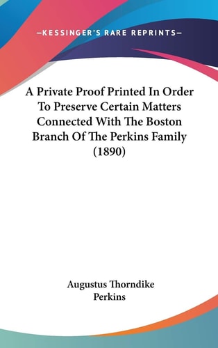 A Private Proof Printed In Order To Preserve Certain Matters Connected With The Boston Branch Of The Perkins Family (1890)