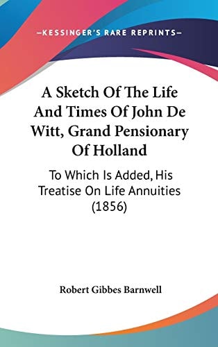 A Sketch of the Life and Times of John de Witt, Grand Pensionary of Holland To Which Is Added, His Treatise on Life Annuities (1856)