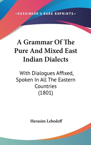 A Grammar of the Pure and Ed East Indian Dialects With Dialogues Affixed, Spoken in All the Eastern Countries (1801)