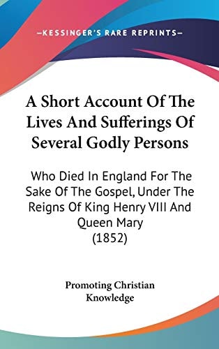 A Short Account of the Lives and Sufferings of Several Godly Persons Who Died in England for the Sake of the Gospel, Under the Reigns of King Henry V