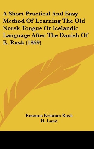 A Short Practical and Easy Method of Learning the Old Norsk Tongue Or Icelandic Language After the Danish of E Rask