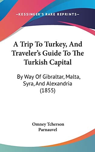A Trip to Turkey, and Traveler's Guide to the Turkish Capital By Way of Gibraltar, Malta, Syra, and Alexandria (1855)