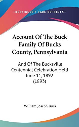 Account Of The Buck Family Of Bucks County, Pennsylvania And Of The Bucksville Centennial Celebration Held June 11, 1892 (1893)