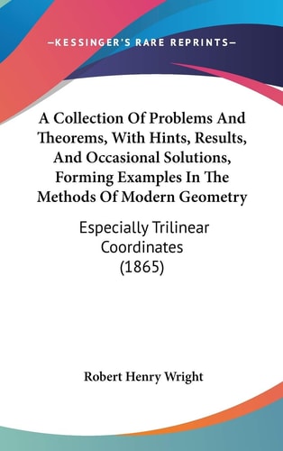 A Collection of Problems and Theorems, with Hints, Results, and Occasional Solutions, Forming Examples in the Methods of Modern Geometry Especially T