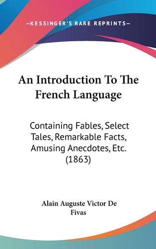 An Introduction to the French Language Containing Fables, Select Tales, Remarkable Facts, Amusing Anecdotes, Etc. (1863)