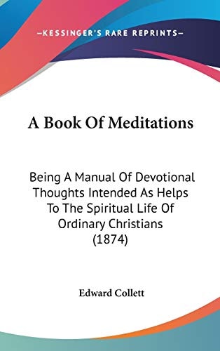 A Book of Meditations Being A Manual of Devotional Thoughts Intended As Helps to the Spiritual Life of Ordinary Christians (1874)