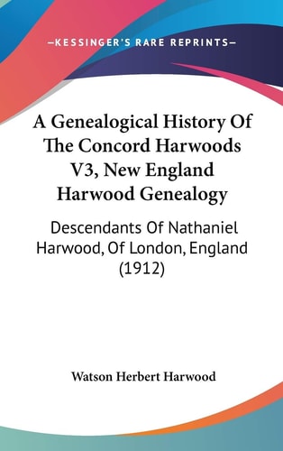 A Genealogical History Of The Concord Harwoods V3, New England Harwood Genealogy Descendants Of Nathaniel Harwood, Of London, England (1912)