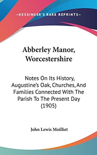 Abberley Manor, Worcestershire Notes On Its History, Augustine's Oak, Churches, And Families Connected With The Parish To The Present Day (1905)