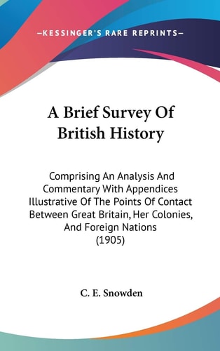 A Brief Survey Of British History Comprising An Analysis And Commentary With Appendices Illustrative Of The Points Of Contact Between Great Britain, Her Colonies, And Foreign Nations (1905)