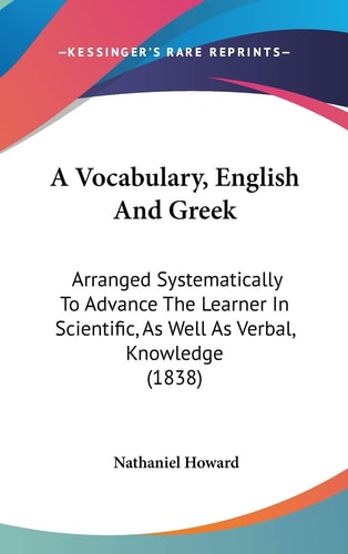 A Vocabulary, English and Greek Arranged Systematically to Advance the Learner in Scientific, As Well As Verbal, Knowledge (1838)