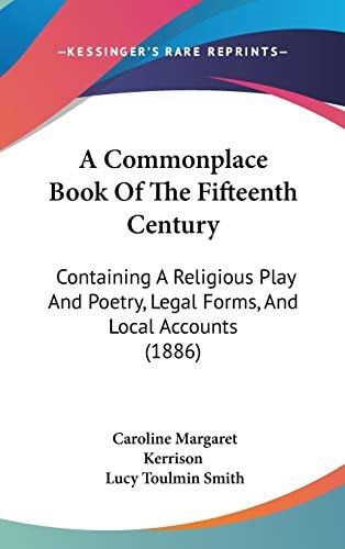 A Commonplace Book Of The Fifteenth Century Containing A Religious Play And Poetry, Legal Forms, And Local Accounts (1886)