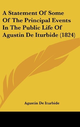 A Statement of Some of the Principal Events in the Public Life of Agustin de Iturbide