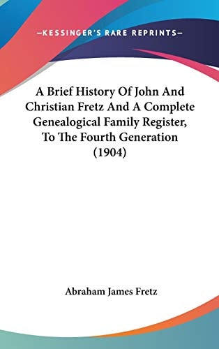 A Brief History Of John And Christian Fretz And A Complete Genealogical Family Register, To The Fourth Generation (1904)