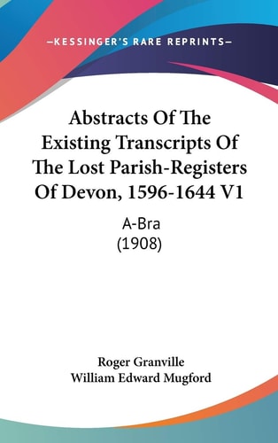 Abstracts Of The Existing Transcripts Of The Lost Parish-Registers Of Devon, 1596-1644 V1 A-Bra (1908)