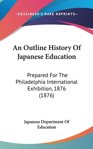 An Outline History Of Japanese Education Prepared For The Philadelphia International Exhibition, 1876 (1876)