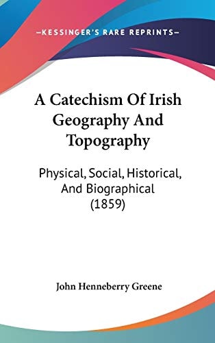 A Catechism of Irish Geography and Topography Physical, Social, Historical, and Biographical (1859)