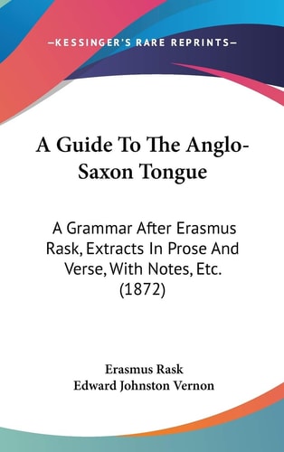 A Guide to the Anglo-Saxon Tongue A Grammar After Erasmus Rask, Extracts in Prose and Verse, with Notes, Etc. (1872)