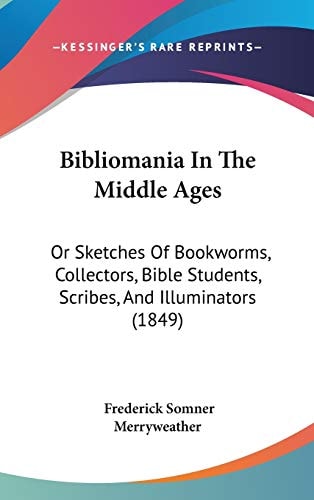 Bibliomania in the Middle Ages Or Sketches of Bookworms, Collectors, Bible Students, Scribes, and Illuminators (1849)