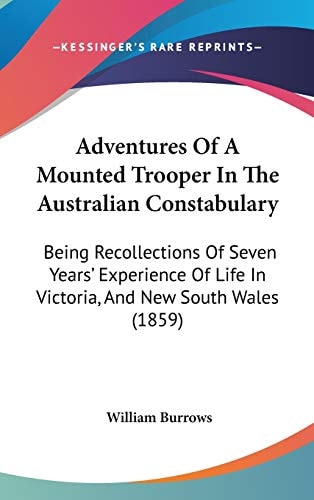 Adventures of a Mounted Trooper in the Australian Constabulary Being Recollections of Seven Years' Experience of Life in Victoria, and New South Wale