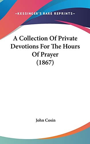 A Collection of Private Devotions for the Hours of Prayer